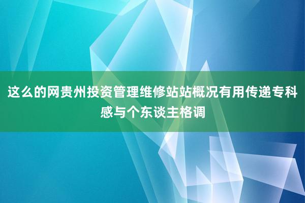 这么的网贵州投资管理维修站站概况有用传递专科感与个东谈主格调