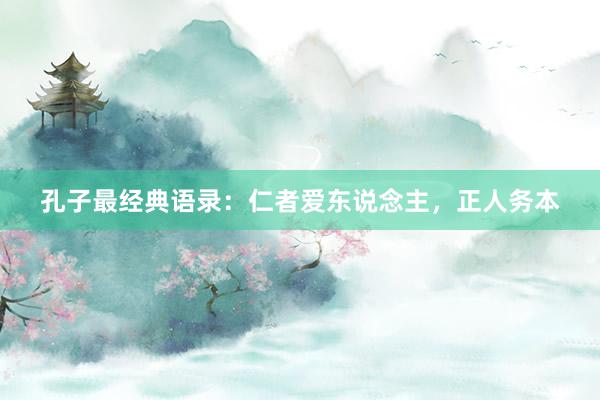 孔子最经典语录：仁者爱东说念主，正人务本