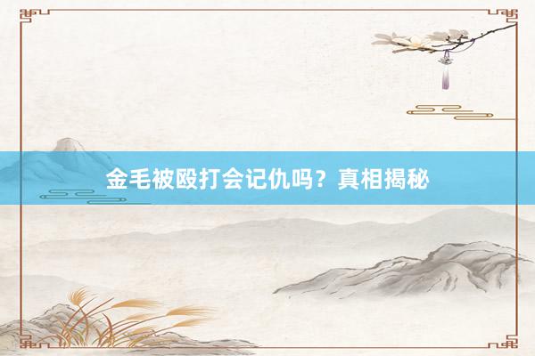 金毛被殴打会记仇吗？真相揭秘