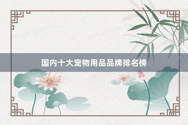 国内十大宠物用品品牌排名榜
